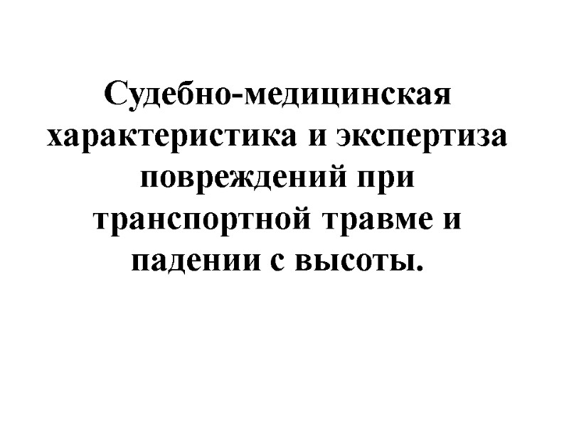 Судебно-медицинская характеристика и экспертиза повреждений при транспортной травме и падении с высоты.